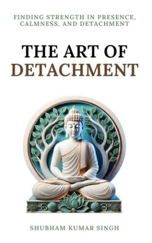 The Art of Detachment: Finding Strength in Presence, Calmness, and Detachment